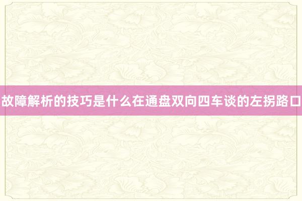 故障解析的技巧是什么在通盘双向四车谈的左拐路口