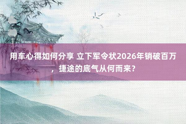 用车心得如何分享 立下军令状2026年销破百万，捷途的底气从何而来？