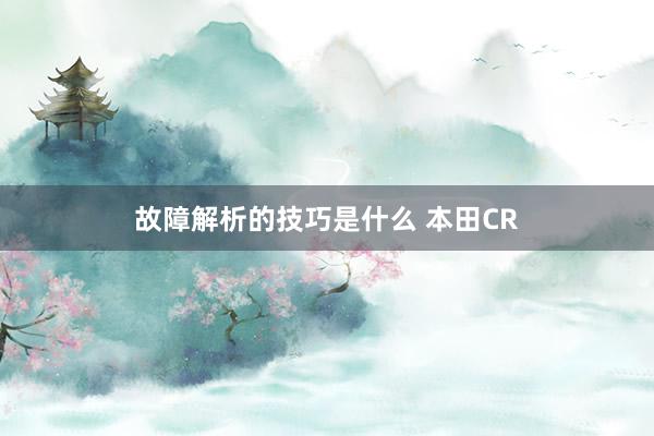 故障解析的技巧是什么 本田CR