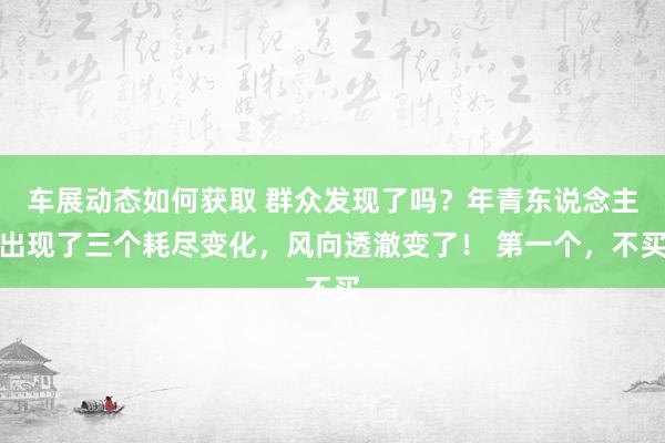 车展动态如何获取 群众发现了吗？年青东说念主出现了三个耗尽变化，风向透澈变了！ 第一个，不买