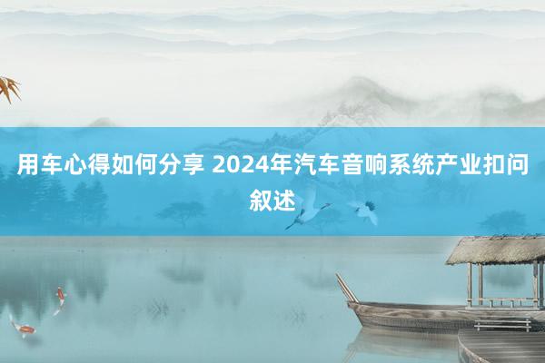 用车心得如何分享 2024年汽车音响系统产业扣问叙述