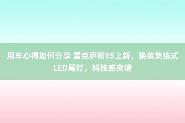 用车心得如何分享 雷克萨斯ES上新，换装集结式LED尾灯，科技感突增