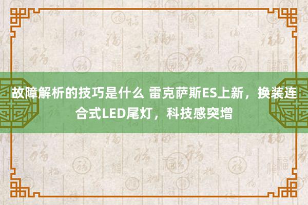 故障解析的技巧是什么 雷克萨斯ES上新，换装连合式LED尾灯，科技感突增