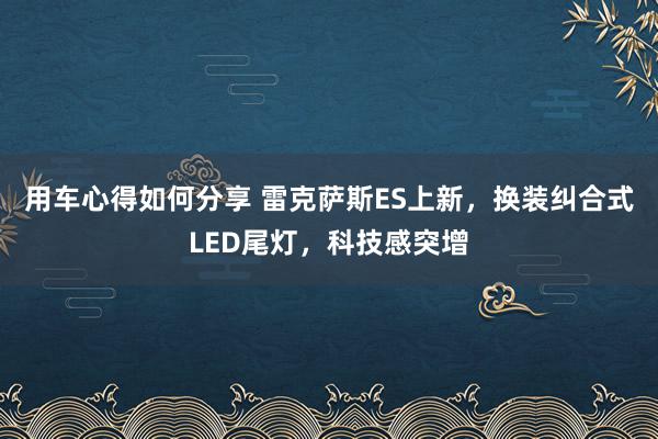 用车心得如何分享 雷克萨斯ES上新，换装纠合式LED尾灯，科技感突增