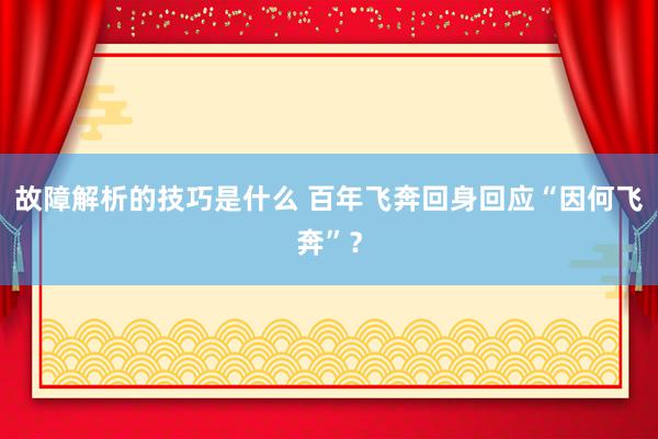 故障解析的技巧是什么 百年飞奔回身回应“因何飞奔”？