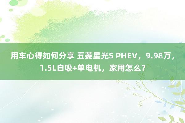 用车心得如何分享 五菱星光S PHEV，9.98万，1.5L自吸+单电机，家用怎么？