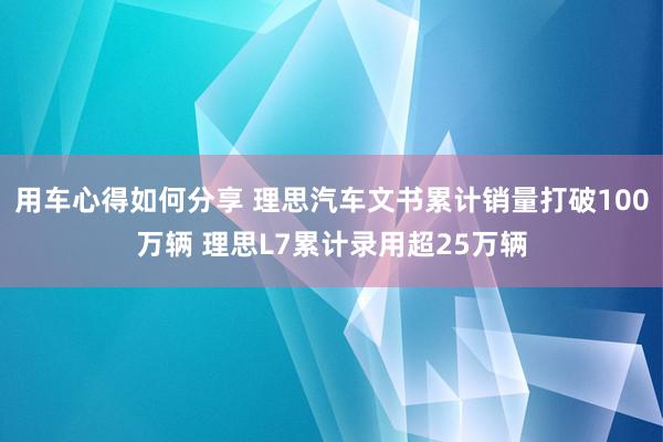 用车心得如何分享 理思汽车文书累计销量打破100万辆 理思L7累计录用超25万辆