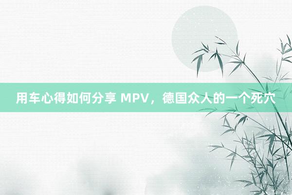 用车心得如何分享 MPV，德国众人的一个死穴