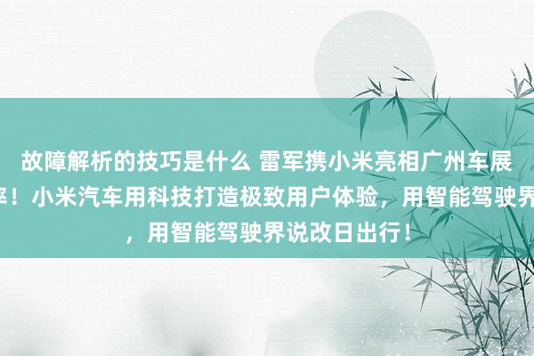 故障解析的技巧是什么 雷军携小米亮相广州车展：不啻于速率！小米汽车用科技打造极致用户体验，用智能驾驶界说改日出行！