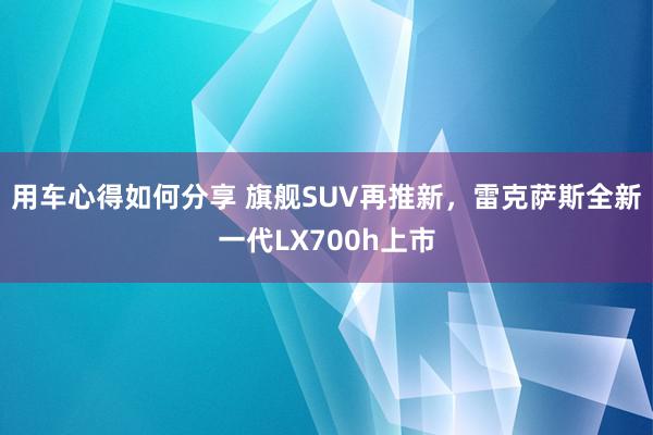 用车心得如何分享 旗舰SUV再推新，雷克萨斯全新一代LX700h上市