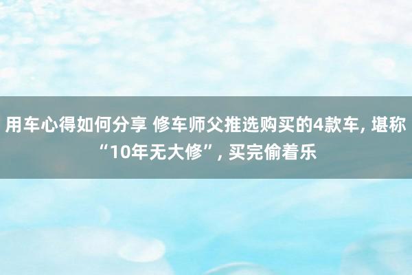 用车心得如何分享 修车师父推选购买的4款车, 堪称“10年无大修”, 买完偷着乐