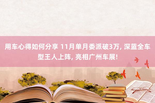 用车心得如何分享 11月单月委派破3万, 深蓝全车型王人上阵, 亮相广州车展!