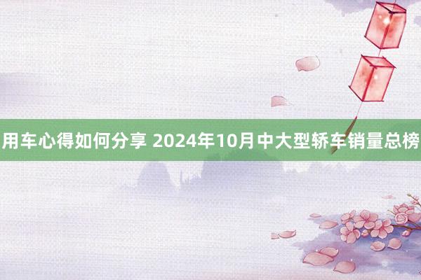 用车心得如何分享 2024年10月中大型轿车销量总榜