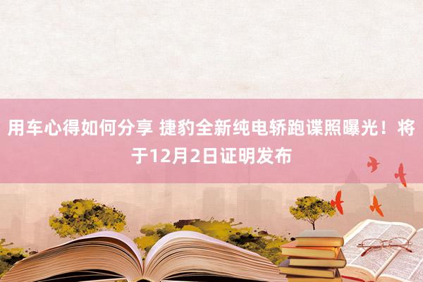 用车心得如何分享 捷豹全新纯电轿跑谍照曝光！将于12月2日证明发布