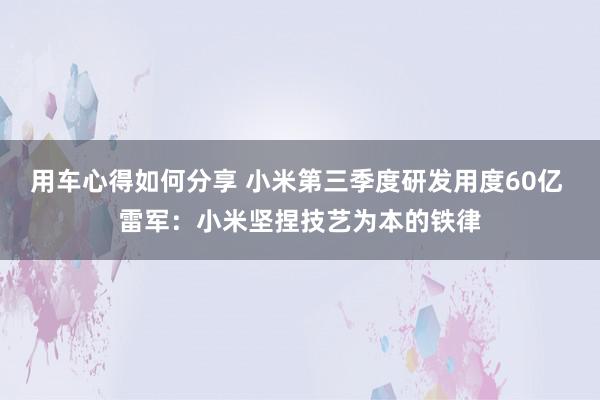 用车心得如何分享 小米第三季度研发用度60亿 雷军：小米坚捏技艺为本的铁律