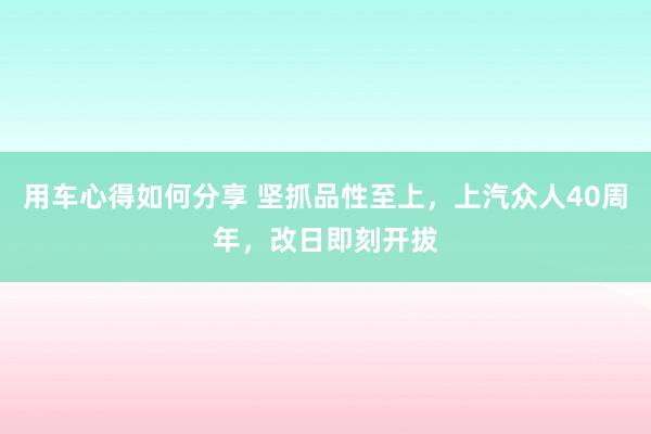 用车心得如何分享 坚抓品性至上，上汽众人40周年，改日即刻开拔