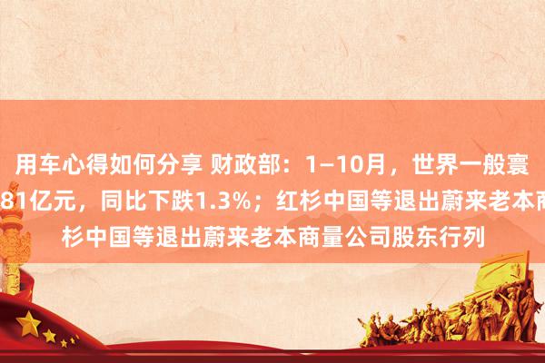 用车心得如何分享 财政部：1—10月，世界一般寰球预算收入184981亿元，同比下跌1.3%；红杉中国等退出蔚来老本商量公司股东行列