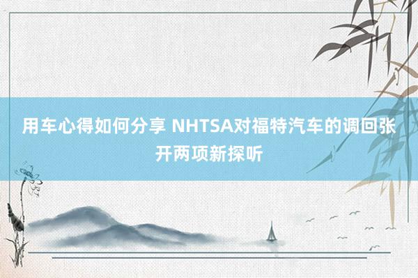 用车心得如何分享 NHTSA对福特汽车的调回张开两项新探听