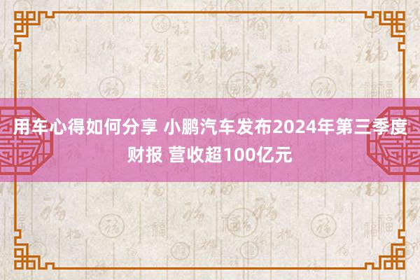 用车心得如何分享 小鹏汽车发布2024年第三季度财报 营收超100亿元