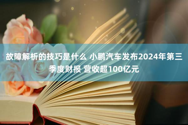 故障解析的技巧是什么 小鹏汽车发布2024年第三季度财报 营收超100亿元